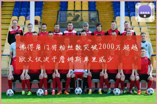 佛得角门将粉丝数突破2000万超越欧文仅次于詹姆斯库里威少