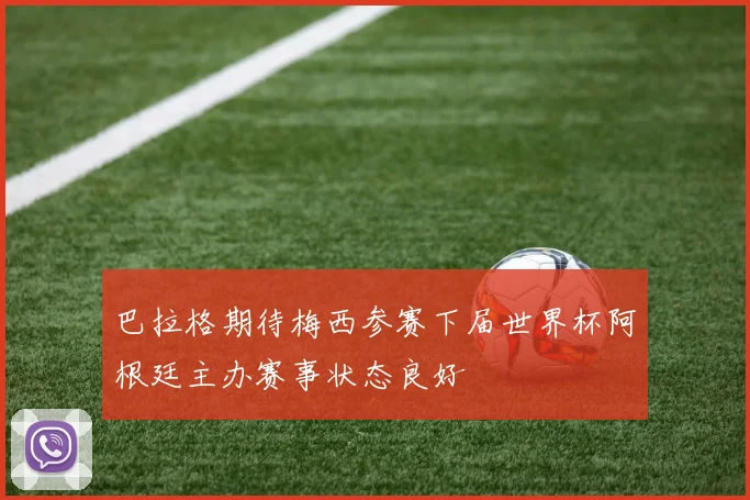 巴拉格期待梅西参赛下届世界杯阿根廷主办赛事状态良好