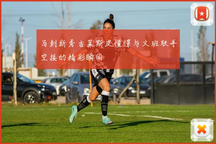 马刺新秀吉莱斯皮憧憬与文班联手空接的精彩瞬间