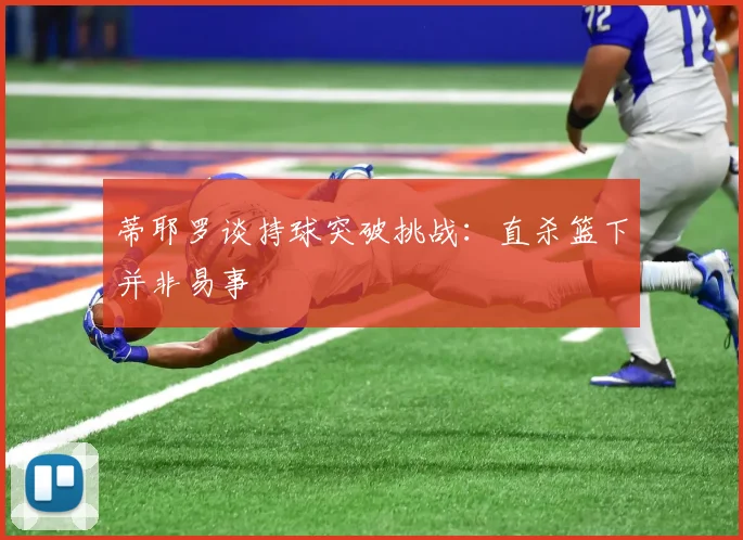蒂耶罗谈持球突破挑战：直杀篮下并非易事