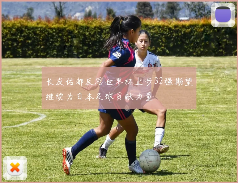 长友佑都反思世界杯止步32强期望继续为日本足球贡献力量